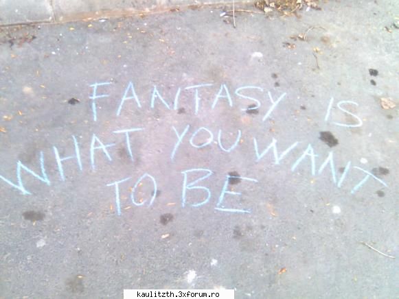 fantasy is what you want to be cel mai nebunesc lucru pe care lai facut!dar care lai face?