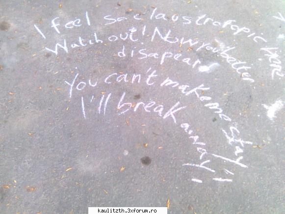 i feel so here
watch out! now you better can't make me stay,
i'll break away! 

(asta e scrisu` lu`