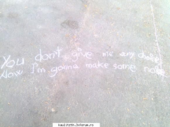 you don't give me any choice
now i'm gonna make some noise! cel mai nebunesc lucru pe care lai